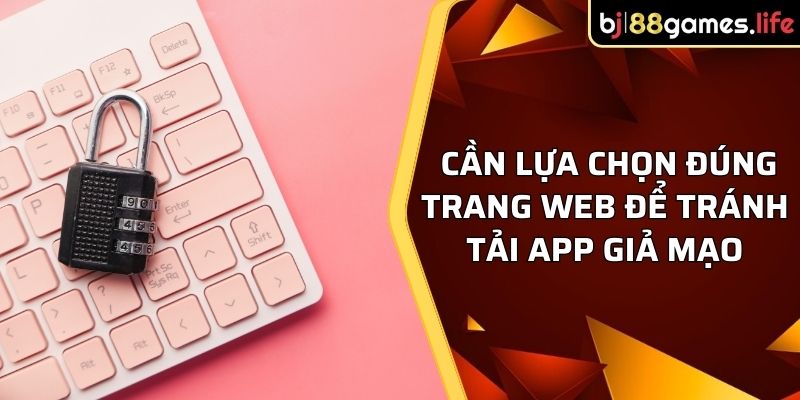 Tải App BJ88 - Chơi Thỏa Thích, Rinh Quà Khủng Cho Bạn 3 Cần lựa chọn đúng trang web để tránh tải app giả mạo