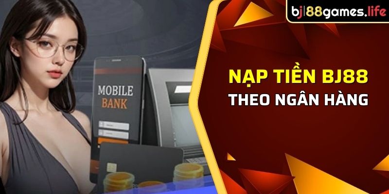 Nạp Tiền BJ88 - Quy Trình Thực Hiện Khá Chi Tiết Cho Bạn 2 Dựa theo ngân hàng nhanh gọn lẹ